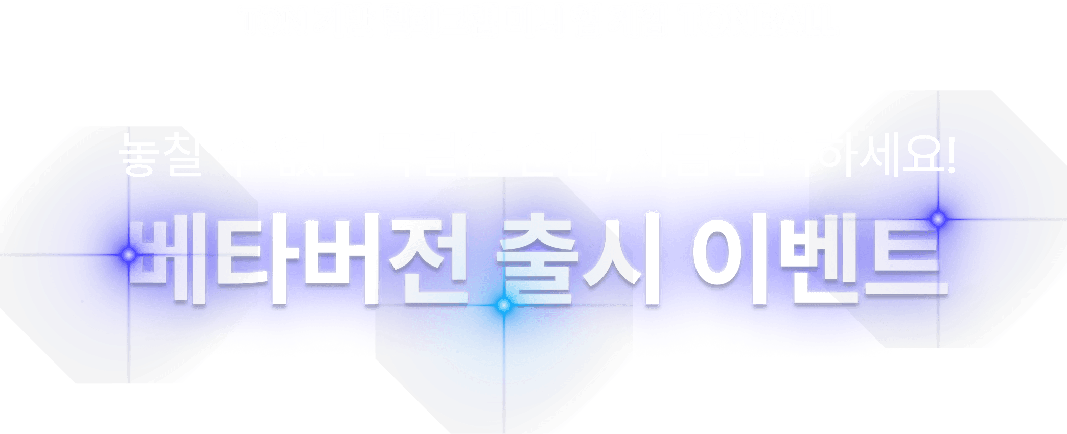 TONBALL 놓칠 수 없는 특별한 순간, 지금 참여하세요! 베타버전 출시 이벤트